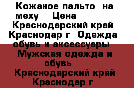 Кожаное пальто  на меху. › Цена ­ 11 000 - Краснодарский край, Краснодар г. Одежда, обувь и аксессуары » Мужская одежда и обувь   . Краснодарский край,Краснодар г.